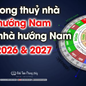 Phong thuỷ nhà hướng Nam và xây nhà hướng Nam 2026 2027
