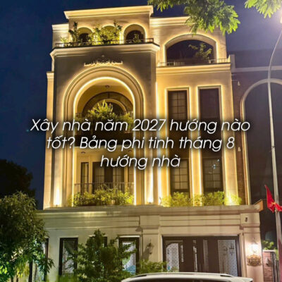 Xây nhà năm 2027 hướng nào tốt? Bảng phi tinh tháng 8 hướng nhà